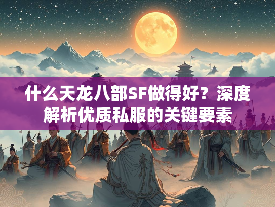 什么天龙八部SF做得好？深度解析优质私服的关键要素