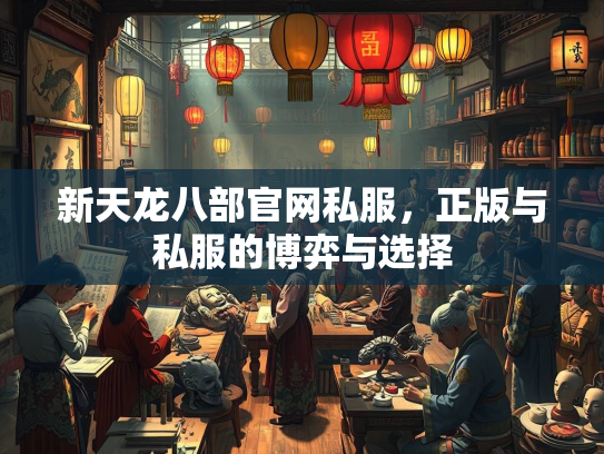 新天龙八部官网私服，正版与私服的博弈与选择