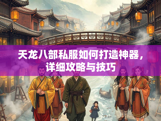 天龙八部私服如何打造神器，详细攻略与技巧  第1张