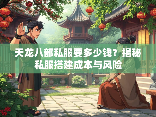 天龙八部私服要多少钱？揭秘私服搭建成本与风险  第3张