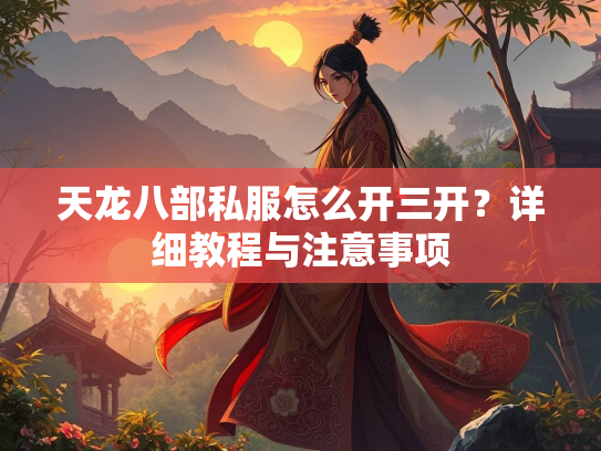 天龙八部私服怎么开三开？详细教程与注意事项