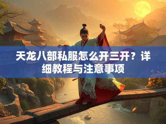 天龙八部私服怎么开三开？详细教程与注意事项