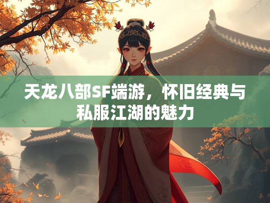 天龙八部SF端游，怀旧经典与私服江湖的魅力  第3张