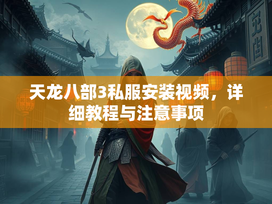 天龙八部3私服安装视频，详细教程与注意事项  第3张