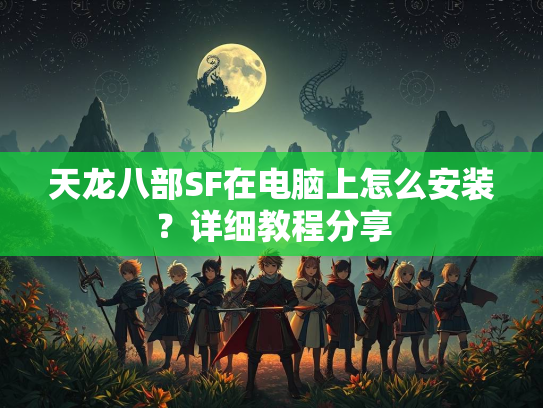 天龙八部SF在电脑上怎么安装？详细教程分享  第3张