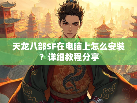 天龙八部SF在电脑上怎么安装？详细教程分享  第1张