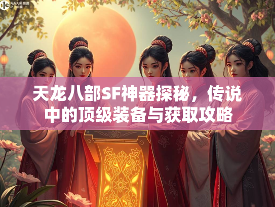 天龙八部SF神器探秘，传说中的顶级装备与获取攻略  第5张