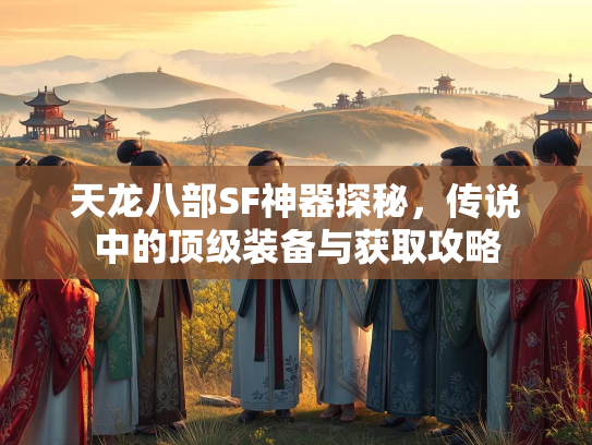 天龙八部SF神器探秘，传说中的顶级装备与获取攻略  第1张