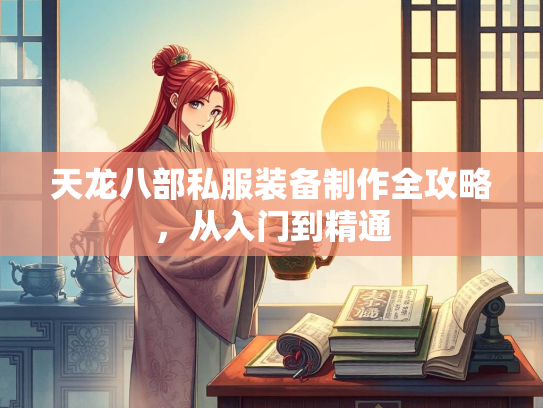 天龙八部私服装备制作全攻略，从入门到精通
