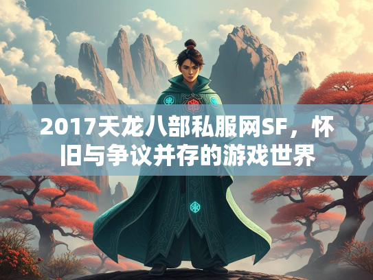 2017天龙八部私服网SF，怀旧与争议并存的游戏世界