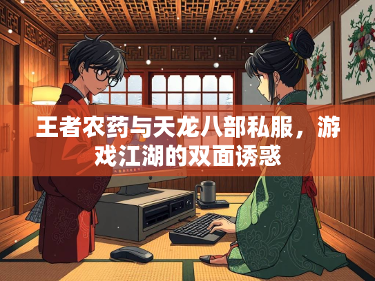 王者农药与天龙八部私服，游戏江湖的双面诱惑  第3张