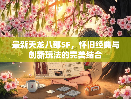 最新天龙八部SF，怀旧经典与创新玩法的完美结合