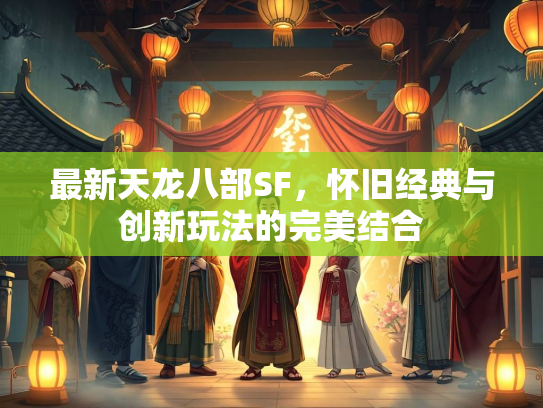 最新天龙八部SF，怀旧经典与创新玩法的完美结合