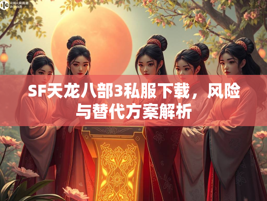 SF天龙八部3私服下载，风险与替代方案解析