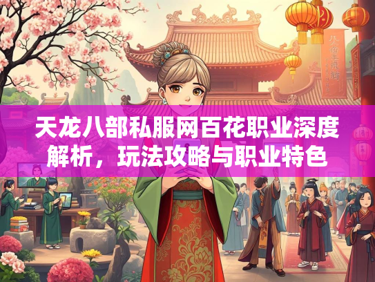 天龙八部私服网百花职业深度解析，玩法攻略与职业特色
