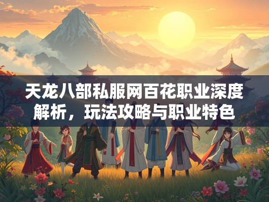 天龙八部私服网百花职业深度解析，玩法攻略与职业特色