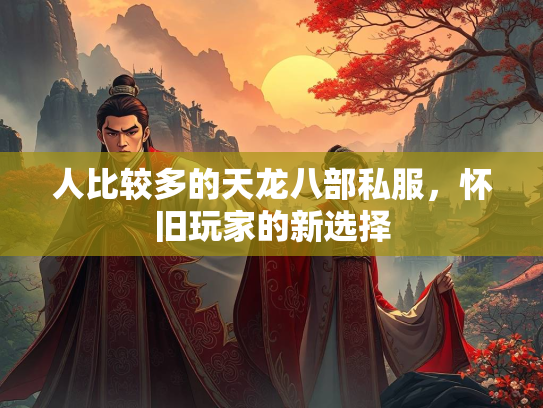 人比较多的天龙八部私服，怀旧玩家的新选择