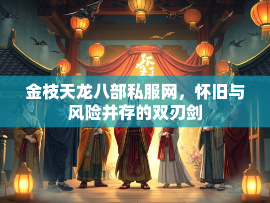 金枝天龙八部私服网，怀旧与风险并存的双刃剑