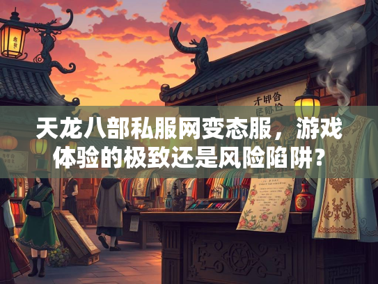 天龙八部私服网变态服，游戏体验的极致还是风险陷阱？