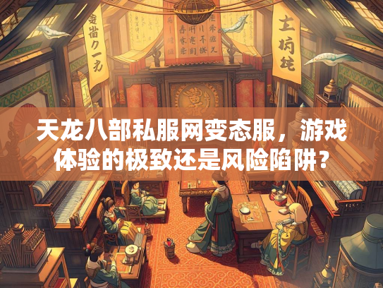 天龙八部私服网变态服，游戏体验的极致还是风险陷阱？  第4张