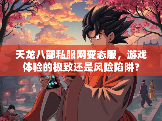 天龙八部私服网变态服，游戏体验的极致还是风险陷阱？