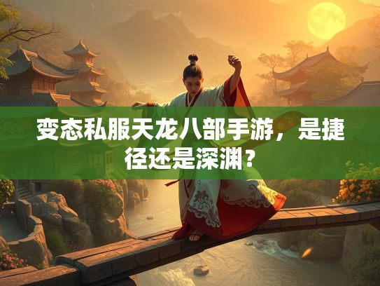变态私服天龙八部手游，是捷径还是深渊？