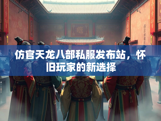 仿官天龙八部私服发布站，怀旧玩家的新选择