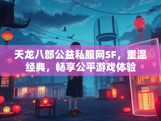天龙八部公益私服网SF，重温经典，畅享公平游戏体验