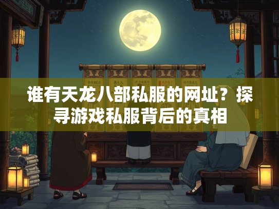 谁有天龙八部私服的网址？探寻游戏私服背后的真相  第4张
