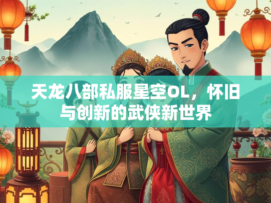 天龙八部私服星空OL，怀旧与创新的武侠新世界