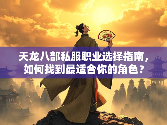 天龙八部私服职业选择指南，如何找到最适合你的角色？  第4张