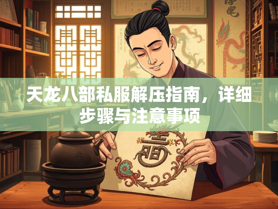 天龙八部私服解压指南，详细步骤与注意事项  第4张