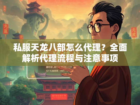 私服天龙八部怎么代理？全面解析代理流程与注意事项  第4张