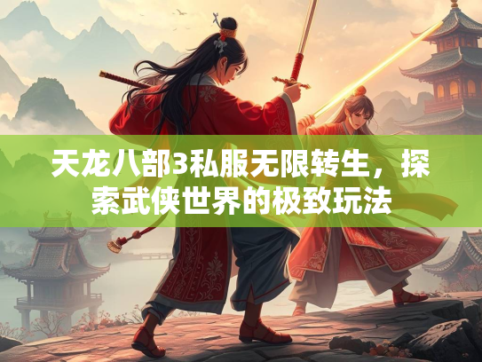天龙八部3私服无限转生，探索武侠世界的极致玩法