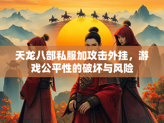 天龙八部私服加攻击外挂，游戏公平性的破坏与风险
