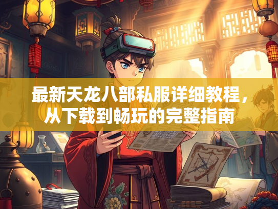 最新天龙八部私服详细教程，从下载到畅玩的完整指南