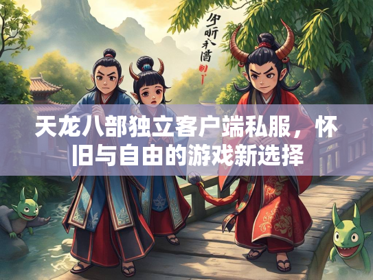 天龙八部独立客户端私服，怀旧与自由的游戏新选择  第2张