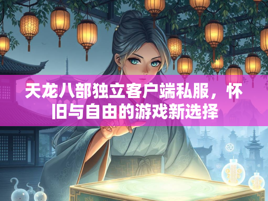 天龙八部独立客户端私服，怀旧与自由的游戏新选择  第1张