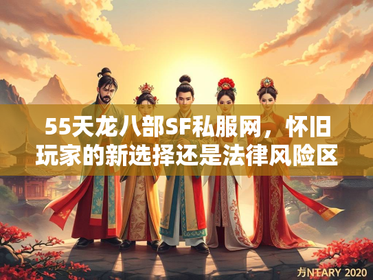 55天龙八部SF私服网，怀旧玩家的新选择还是法律风险区？  第3张