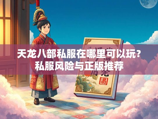 天龙八部私服在哪里可以玩？私服风险与正版推荐  第1张