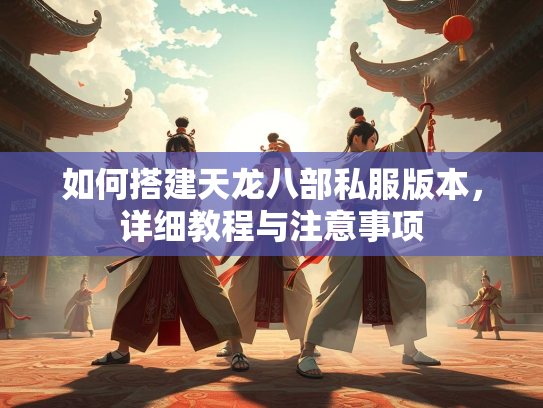 如何搭建天龙八部私服版本，详细教程与注意事项  第5张