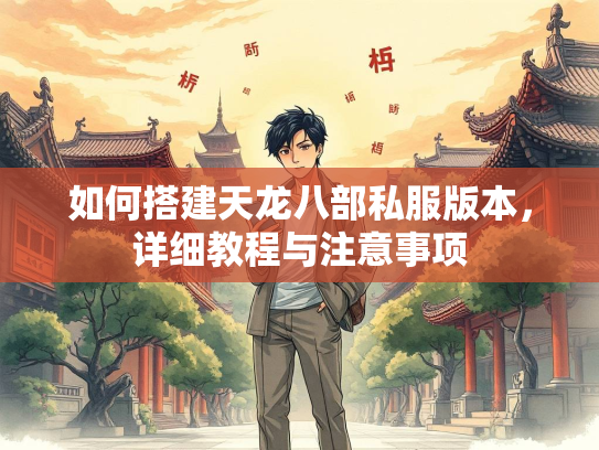 如何搭建天龙八部私服版本，详细教程与注意事项  第1张