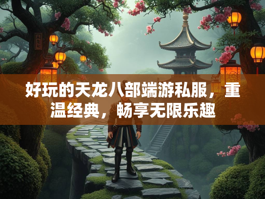 好玩的天龙八部端游私服，重温经典，畅享无限乐趣