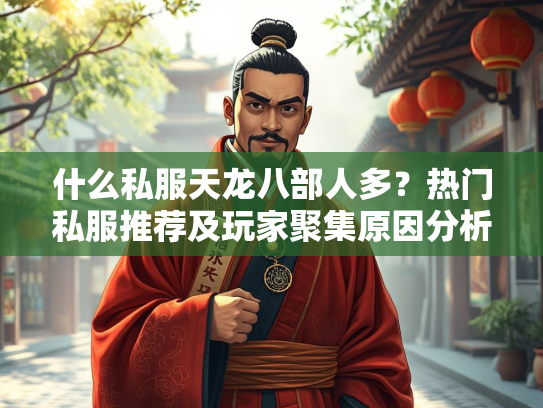 什么私服天龙八部人多？热门私服推荐及玩家聚集原因分析  第3张