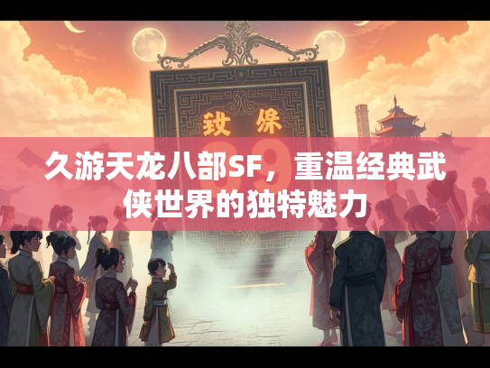 久游天龙八部SF，重温经典武侠世界的独特魅力  第5张