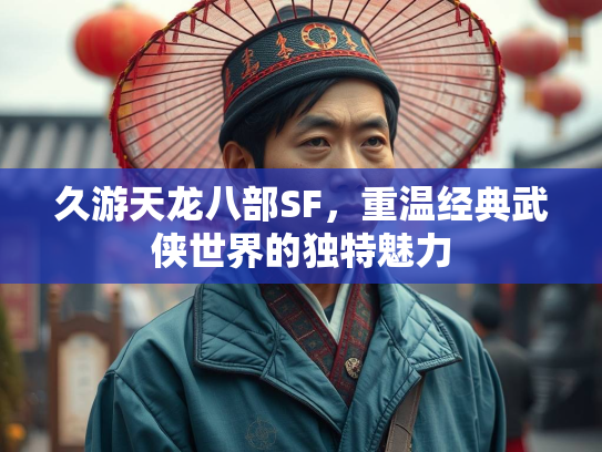 久游天龙八部SF，重温经典武侠世界的独特魅力  第1张