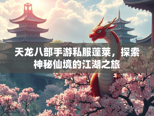天龙八部手游私服蓬莱，探索神秘仙境的江湖之旅