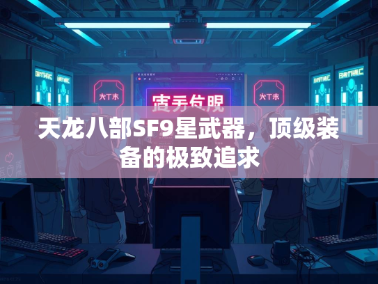 天龙八部SF9星武器，顶级装备的极致追求