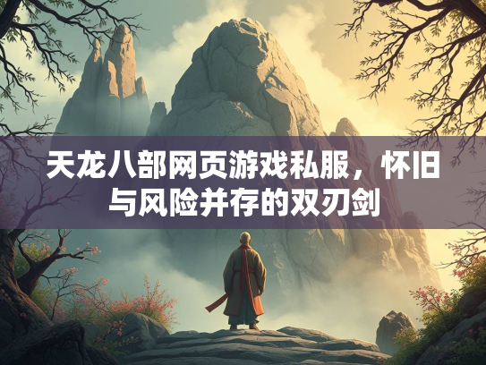 天龙八部网页游戏私服，怀旧与风险并存的双刃剑