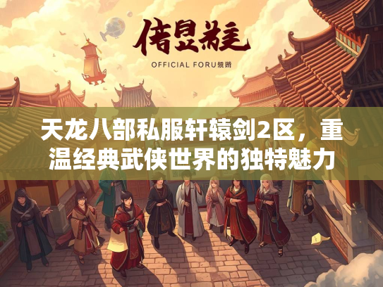 天龙八部私服轩辕剑2区，重温经典武侠世界的独特魅力